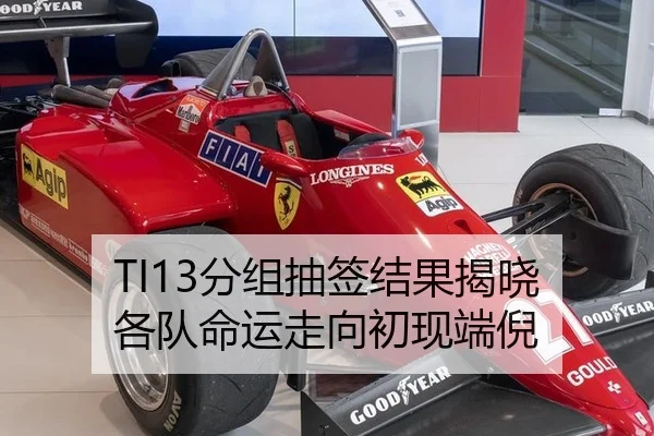 TI13分组抽签结果揭晓 各队命运走向初现端倪